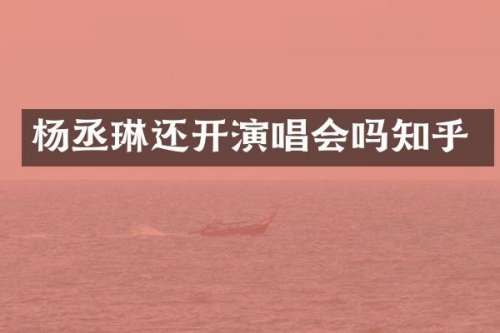 杨丞琳还开演唱会吗知乎