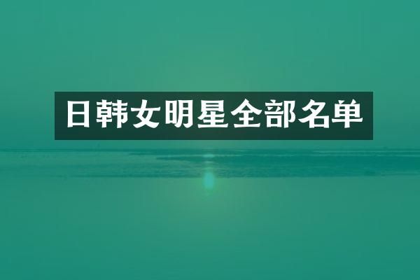 日韩女明星全部名单