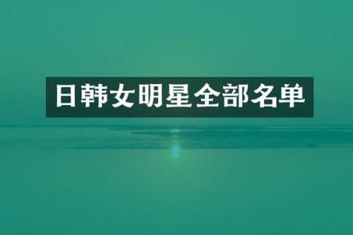 日韩女明星全部名单
