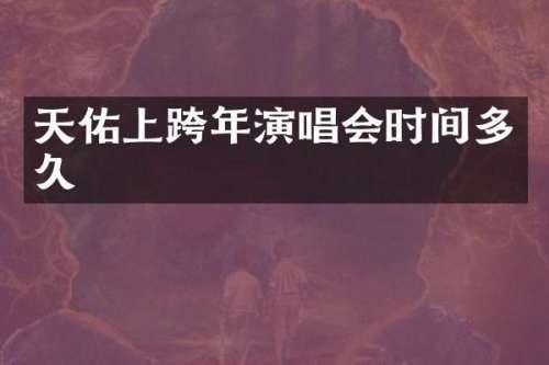 天佑上跨年演唱会时间多久