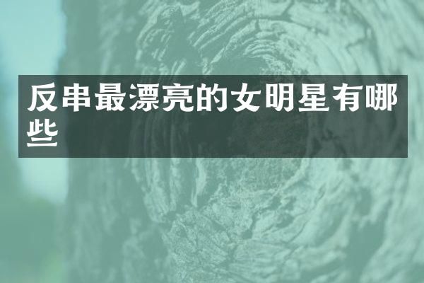反串最漂亮的女明星有哪些