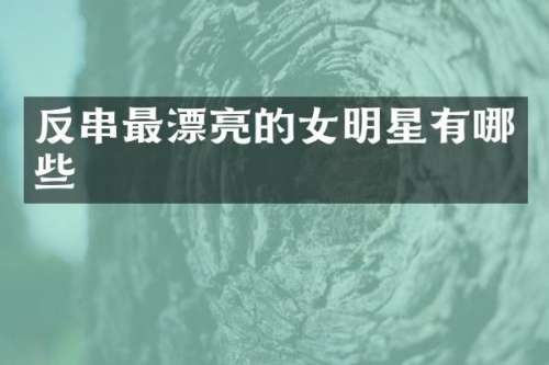 反串最漂亮的女明星有哪些