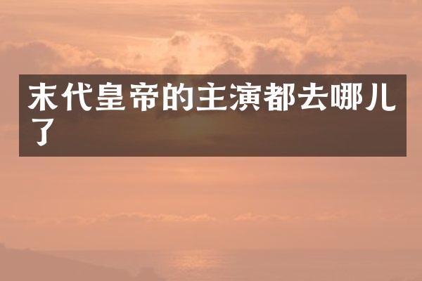 末代皇帝的主演都去哪儿了