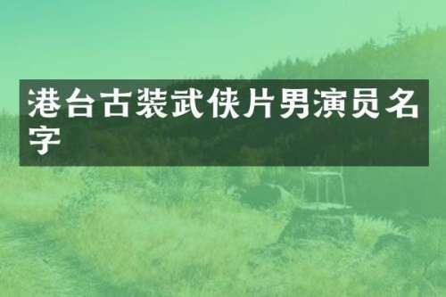 港台古装武侠片男演员名字