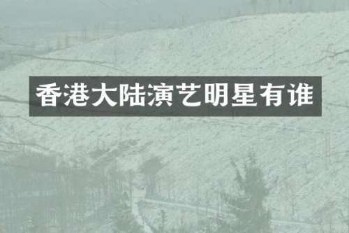 香港大陆演艺明星有谁