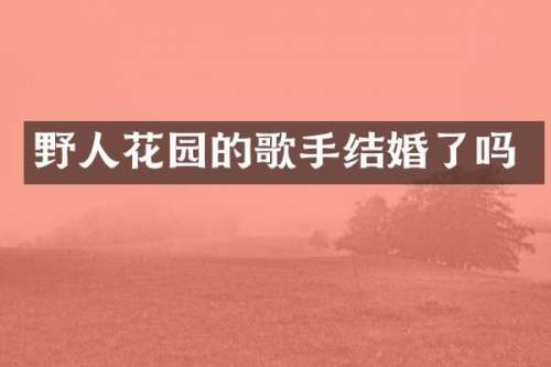 野人花园的歌手结婚了吗