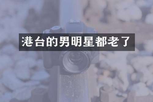 港台的男明星都老了