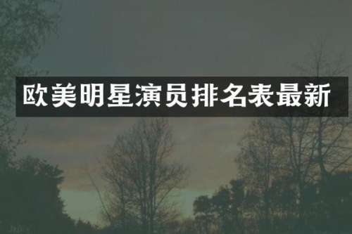 欧美明星演员排名表最新