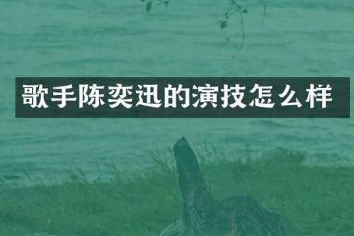 歌手陈奕迅的演技怎么样