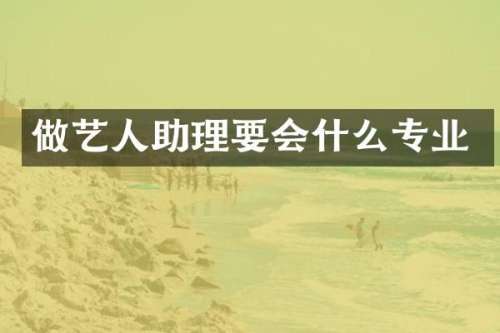 做艺人助理要会什么专业