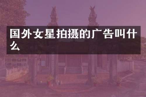 国外女星拍摄的广告叫什么