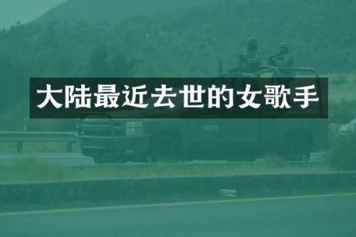 大陆最近去世的女歌手