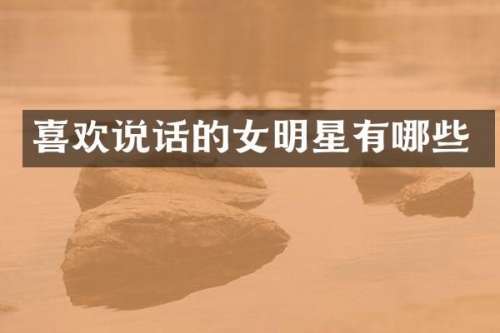 喜欢说话的女明星有哪些