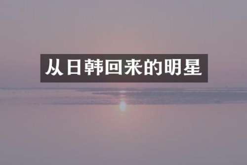 从日韩回来的明星
