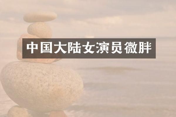 中国大陆女演员微胖