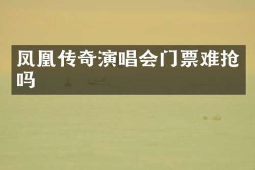 凤凰传奇演唱会门票难抢吗