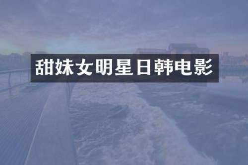 甜妹女明星日韩电影