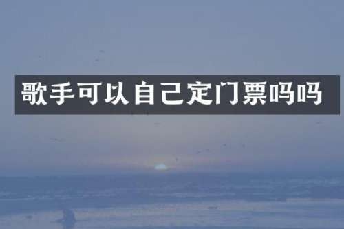 歌手可以自己定门票吗吗