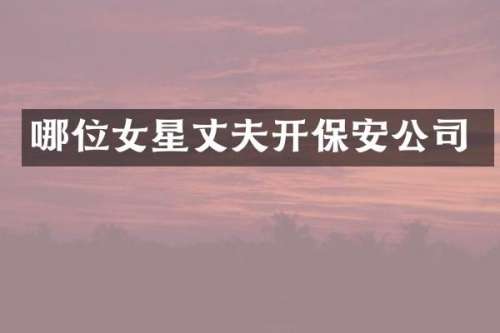 哪位女星丈夫开保安公司