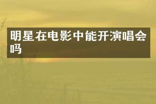 明星在电影中能开演唱会吗