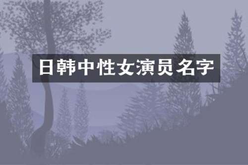 日韩中性女演员名字