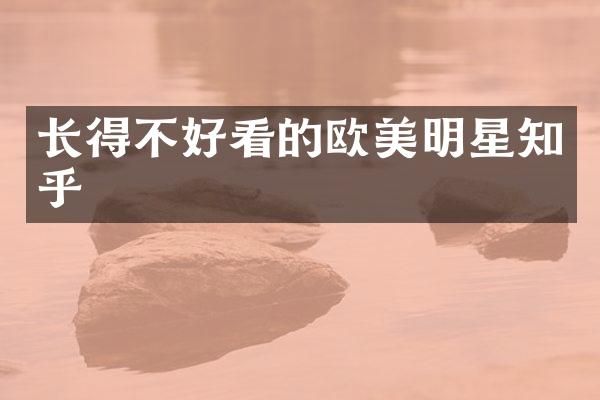 长得不好看的欧美明星知乎