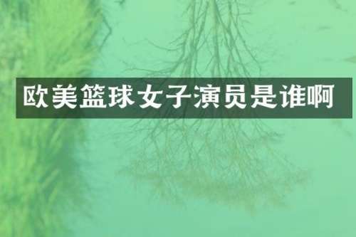 欧美篮球女子演员是谁啊