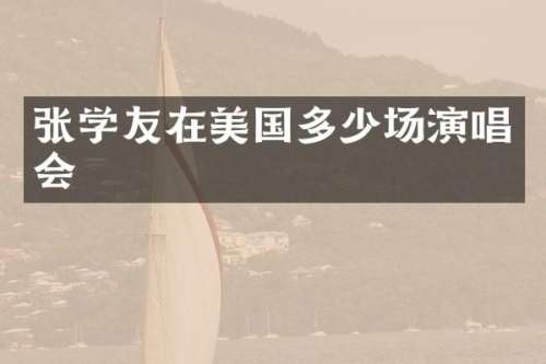 张学友在美国多少场演唱会