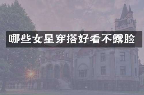 哪些女星穿搭好看不脸