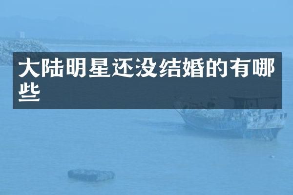 大陆明星还没结婚的有哪些