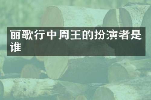 丽歌行中周王的扮演者是谁