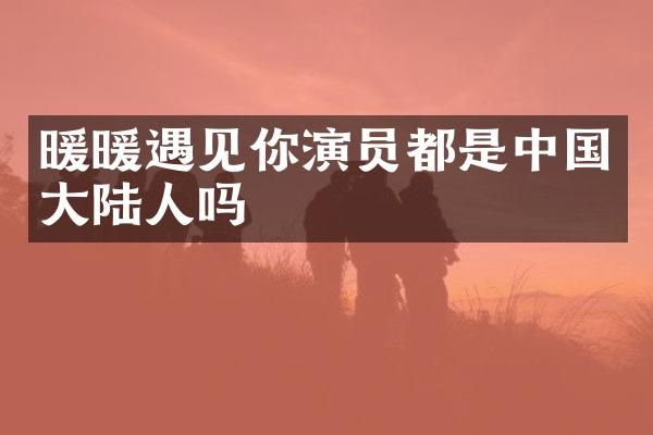 暖暖遇见你演员都是中国大陆人吗