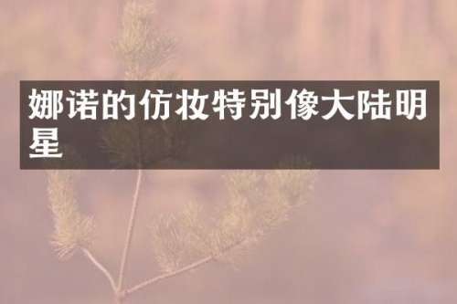 娜诺的仿妆特别像大陆明星