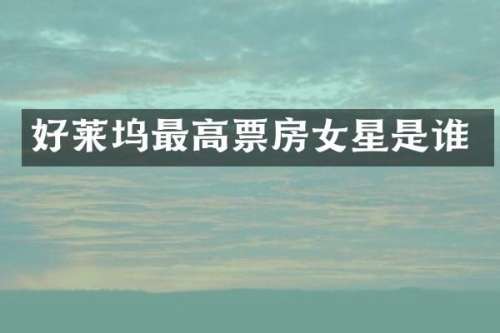 好莱坞最高票房女星是谁