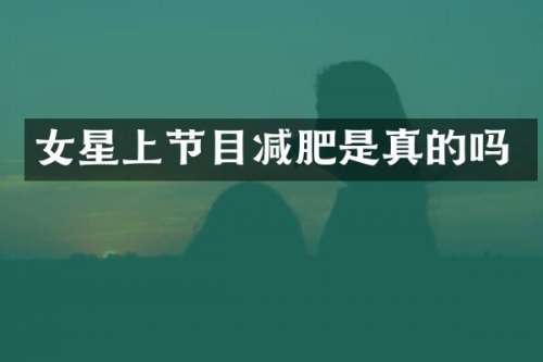女星上节目减肥是真的吗