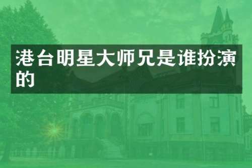 港台明星大师兄是谁扮演的