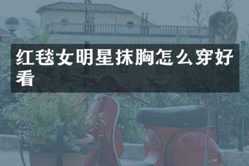 红毯女明星抹怎么穿好看
