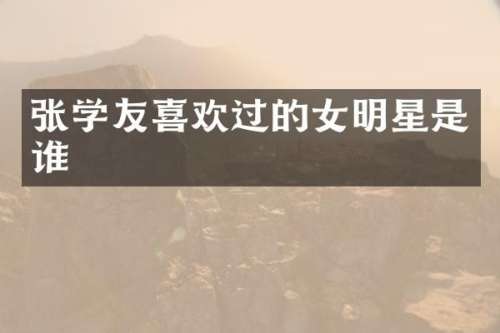 张学友喜欢过的女明星是谁