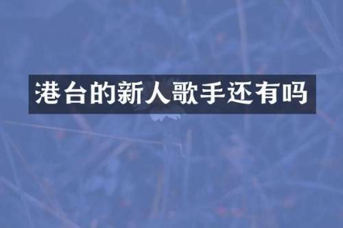 港台的新人歌手还有吗