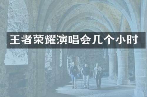 王者荣耀演唱会几个小时
