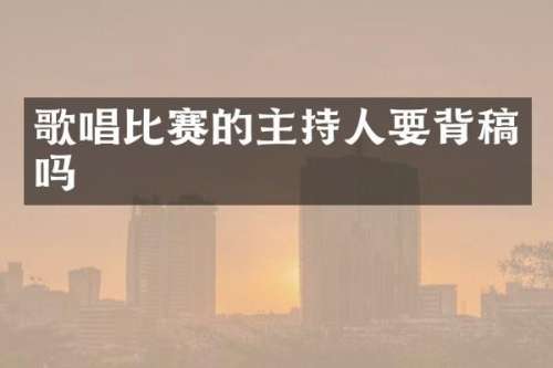 歌唱比赛的主持人要背稿吗