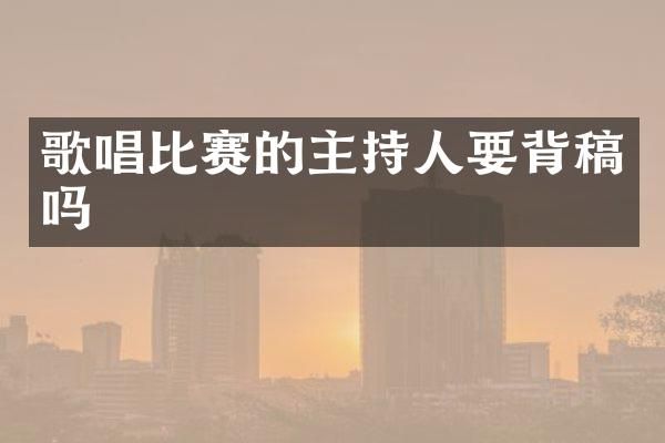 歌唱比赛的主持人要背稿吗