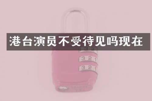 港台演员不受待见吗现在