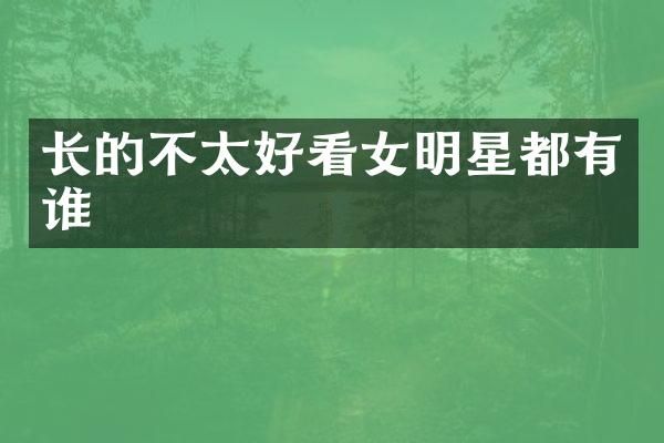 长的不太好看女明星都有谁