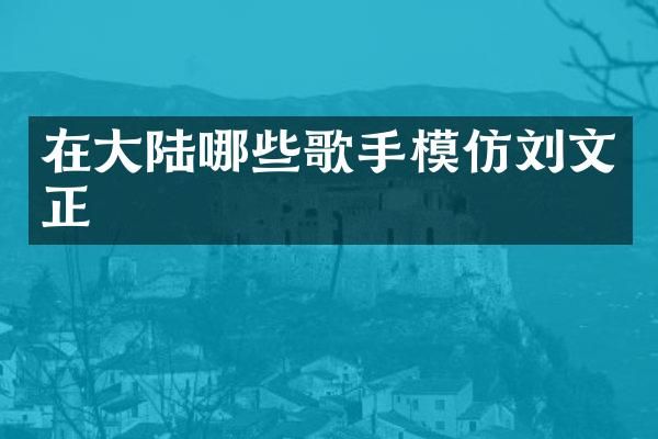 在大陆哪些歌手模仿刘文正