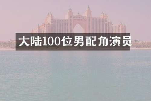 大陆100位男配角演员