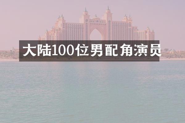 大陆100位男配角演员