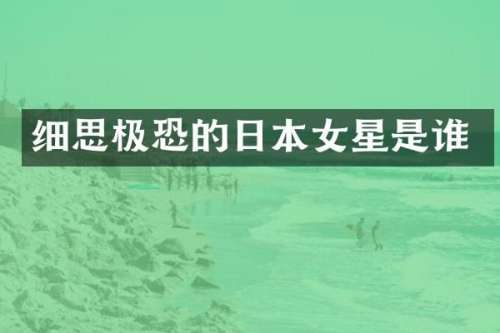 细思极恐的日本女星是谁