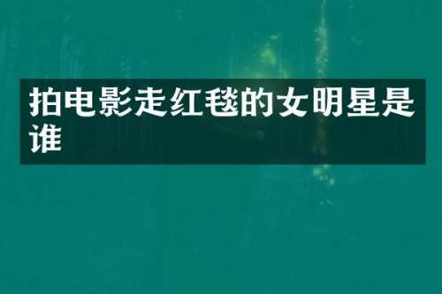 拍电影走红毯的女明星是谁
