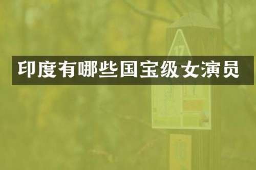 印度有哪些国宝级女演员